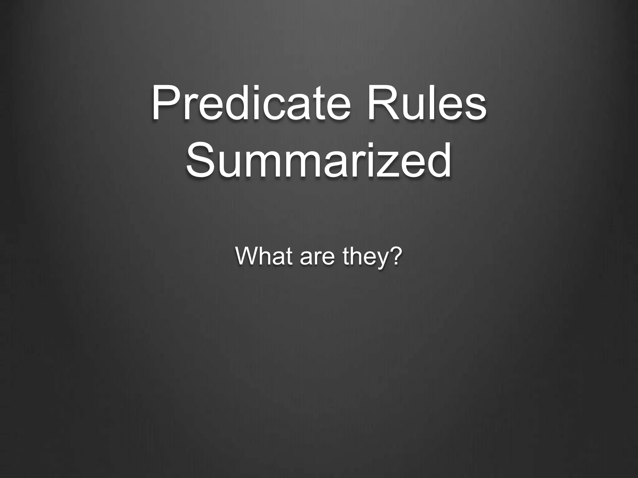 Predicate Rules
Summarized
What are they?
 