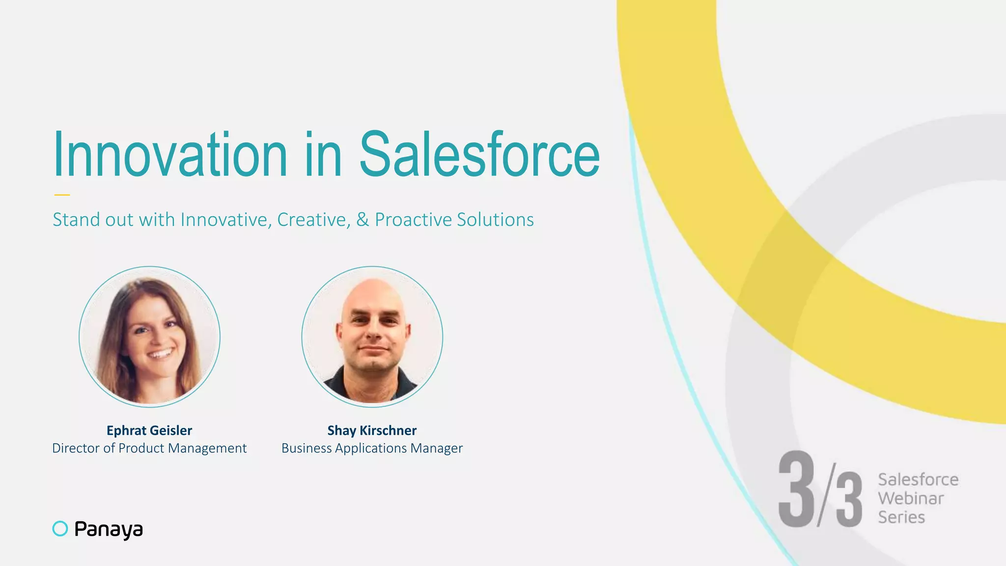 —
Stand out with Innovative, Creative, & Proactive Solutions
Innovation in Salesforce
Ephrat Geisler
Director of Product Management
Shay Kirschner
Business Applications Manager
 