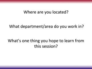 Where are you located?


What department/area do you work in?


What’s one thing you hope to learn from
             this session?
 