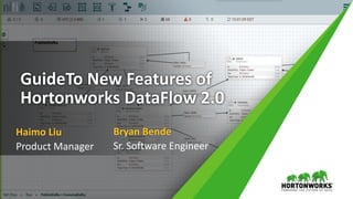 GuideTo New Features of
Hortonworks DataFlow 2.0
Haimo Liu
Product Manager
Bryan Bende
Sr. Software Engineer
 