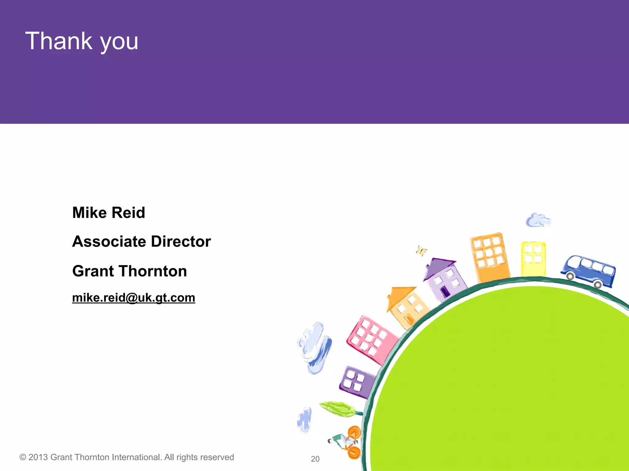 © 2013 Grant Thornton International. All rights reserved 17
Thank you
Mike Reid
Associate Director
Grant Thornton
mike.reid@uk.gt.com
 