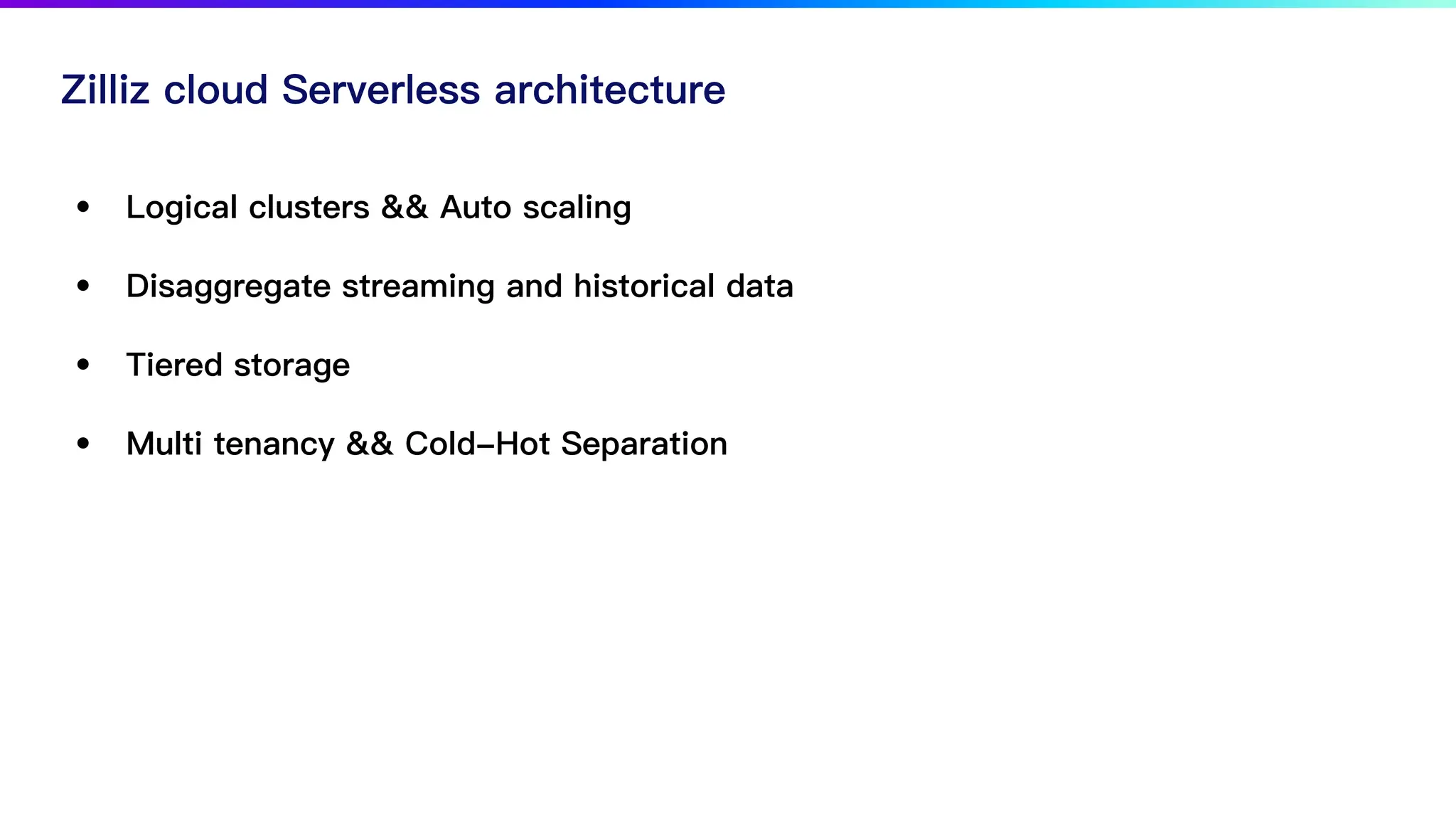 Zilliz cloud Serverless architecture
• Logical clusters && Auto scaling
• Disaggregate streaming and historical data
• Tiered storage
• Multi tenancy && Cold-Hot Separation
 