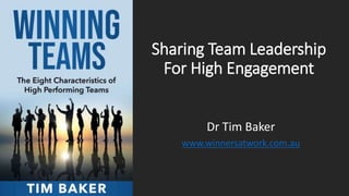 Sharing Team Leadership
For High Engagement
Dr Tim Baker
www.winnersatwork.com.au
 
