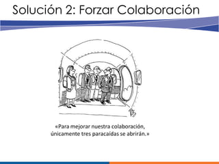 Solución 2: Forzar Colaboración




       «Para mejorar nuestra colaboración,
      únicamente tres paracaídas se abrirán.»
 