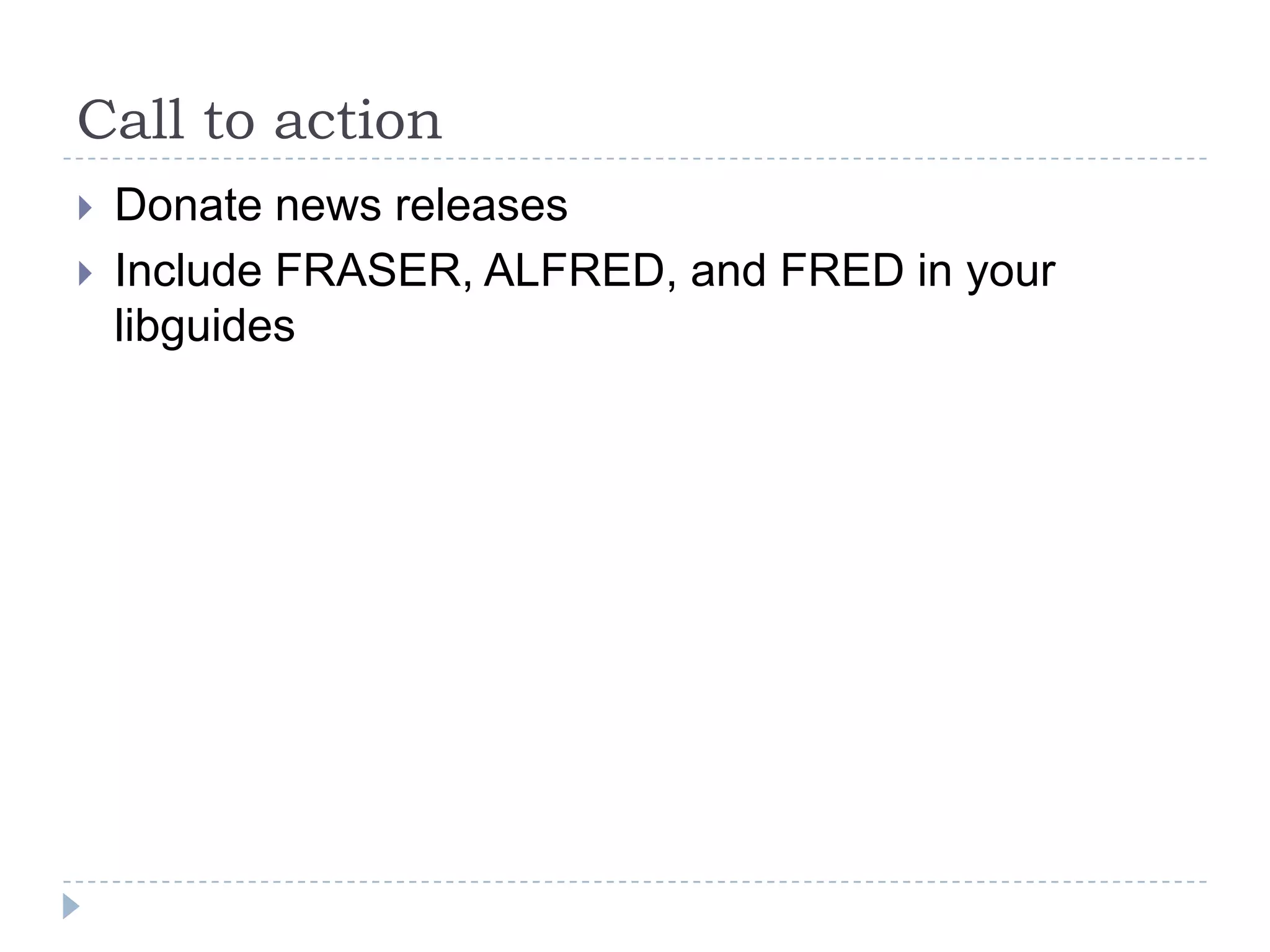 Call to action
 Donate news releases
 Include FRASER, ALFRED, and FRED in your
libguides
 