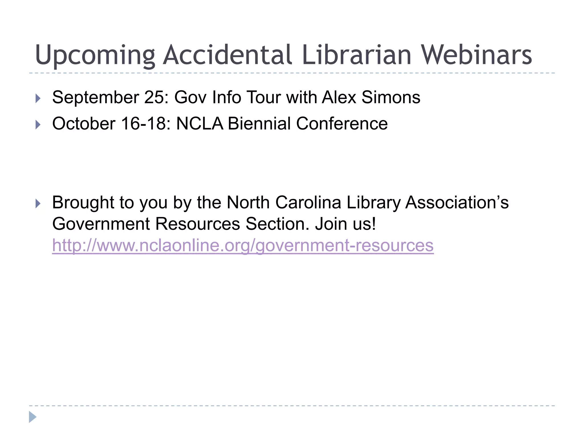Upcoming Accidental Librarian Webinars
 September 25: Gov Info Tour with Alex Simons
 October 16-18: NCLA Biennial Conference
 Brought to you by the North Carolina Library Association’s
Government Resources Section. Join us!
http://www.nclaonline.org/government-resources
 