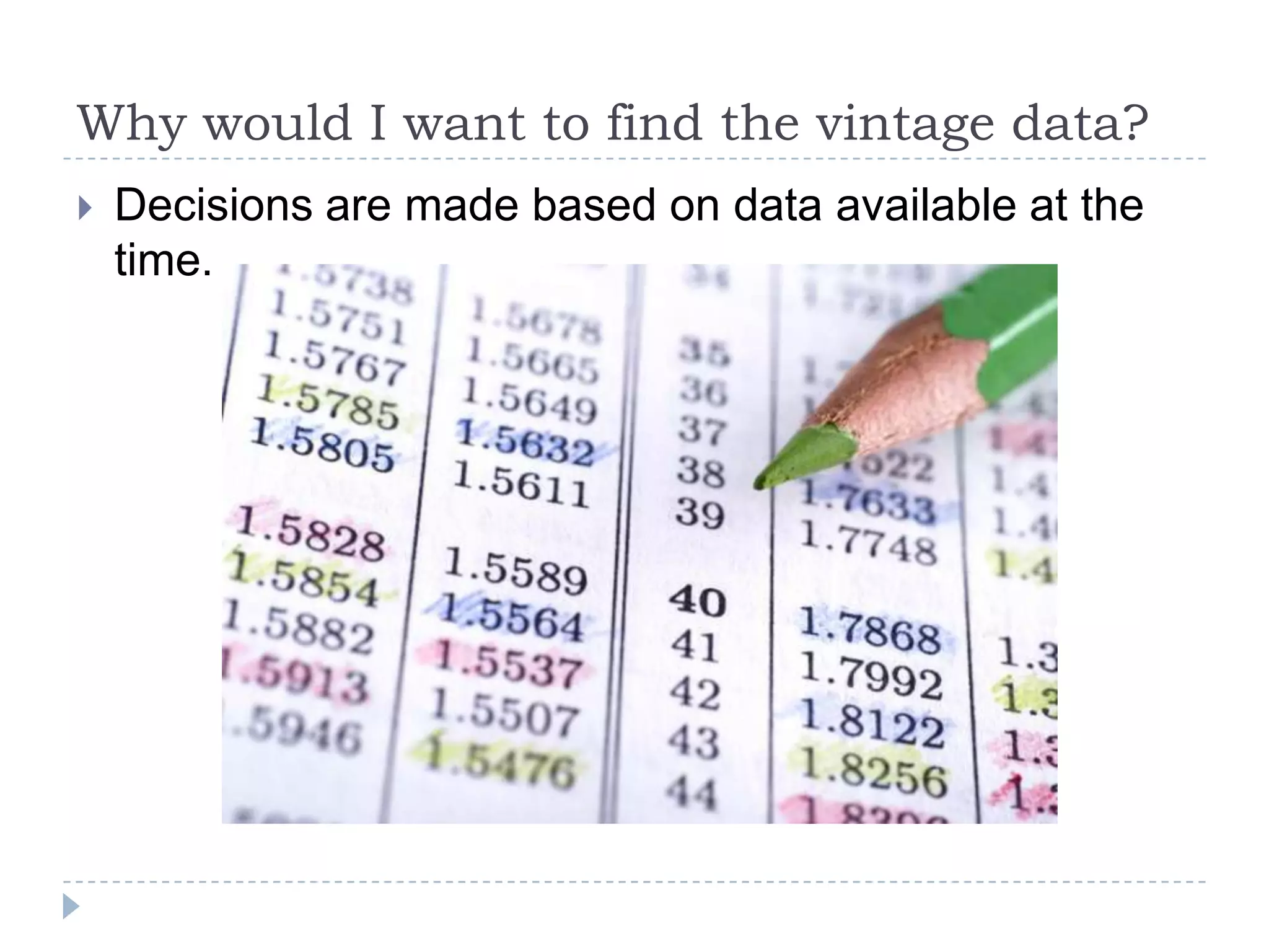 Why would I want to find the vintage data?
 Decisions are made based on data available at the
time.
 