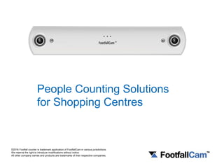 People Counting Solutions
for Shopping Centres
©2016 Footfall counter is trademark application of FootfallCam in various jurisdictions.
We reserve the right to introduce modifications without notice.
All other company names and products are trademarks of their respective companies.
 