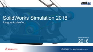 SolidWorks Simulation 2018
Asegura tu diseño…
SOLIDWORKS
2018
 