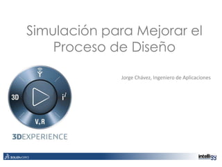 Simulación para Mejorar el
Proceso de Diseño
Jorge Chávez, Ingeniero de Aplicaciones
 