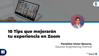 10 Tips que mejorarán
tu experiencia en Zoom
Panelista Víctor Becerra,
Solution Engineering Channel
 