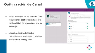 Optimización de Canal
● Envíe mensajes en los canales que
los usuarios preﬁeren en base a la
probabilidad de interactuar c...