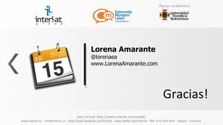Lorena Amarante
                                                     @lorenaea
                                                     www.LorenaAmarante.com




                                                                                                            Gracias!
                                          Aula Virtual: http://www.interlat.co/moodle/
www.interlat.co – info@interlat.co - http://www.facebook.com/interlat - www.twitter.com/interlat - PBX: 57(1) 658 2959 - Bogotá - Colombia
 