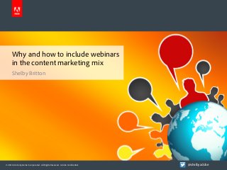 Why and how to include webinars
in the content marketing mix
Shelby Britton

© 2013 Adobe Systems Incorporated. All Rights Reserved. Adobe Confidential.

@shelbyadobe

 