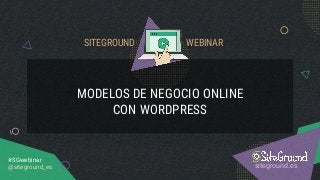 MODELOS DE NEGOCIO ONLINE
CON WORDPRESS
siteground.es
#SGwebinar
@siteground_es
SITEGROUND WEBINAR
 