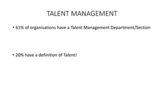 TALENT MANAGEMENT
• 61% of organisations have a Talent Management Department/Section
• 20% have a definition of Talent!
 