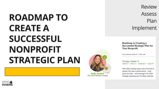 ROADMAP TO
CREATE A
SUCCESSFUL
NONPROFIT
STRATEGIC PLAN
Review
Assess
Plan
Implement
 