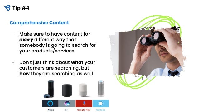 Tip #4
Comprehensive Content
- Make sure to have content for
every different way that
somebody is going to search for
your products/services
- Don’t just think about what your
customers are searching, but
how they are searching as well
 