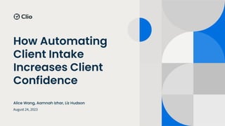How Automating
Client Intake
Increases Client
Confidence
August 24, 2023
Alice Wang, Aamnah Izhar, Liz Hudson
 