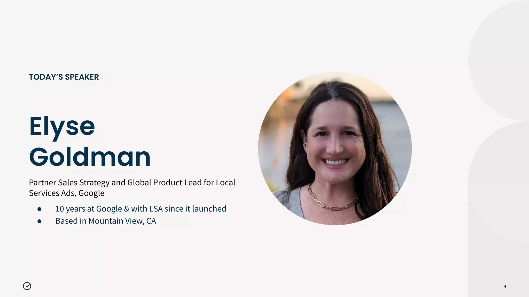Partner Sales Strategy and Global Product Lead for Local
Services Ads, Google
4
Elyse
Goldman
TODAY’S SPEAKER
● 10 years at Google & with LSA since it launched
● Based in Mountain View, CA
 