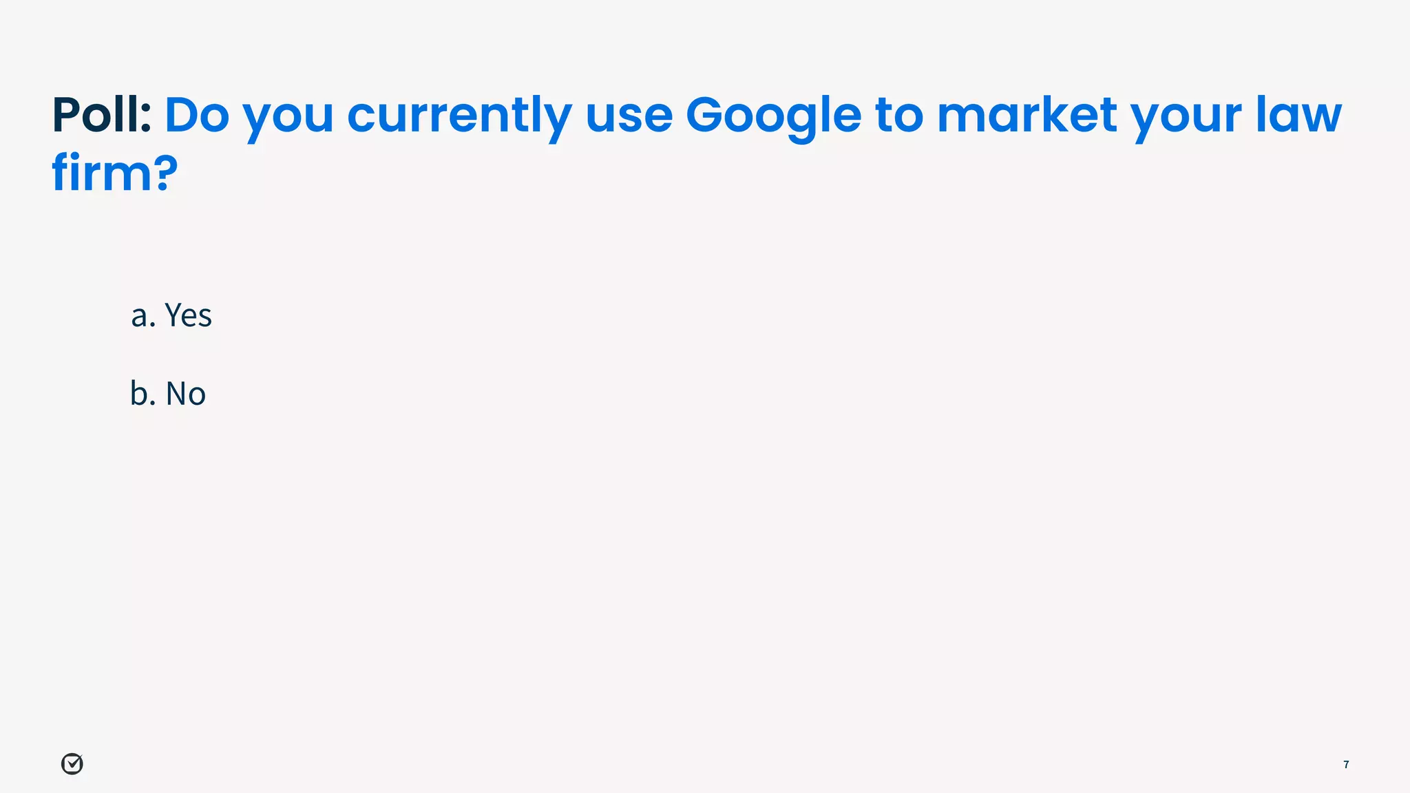 Poll: Do you currently use Google to market your law
firm?
a. Yes
b. No
7
 