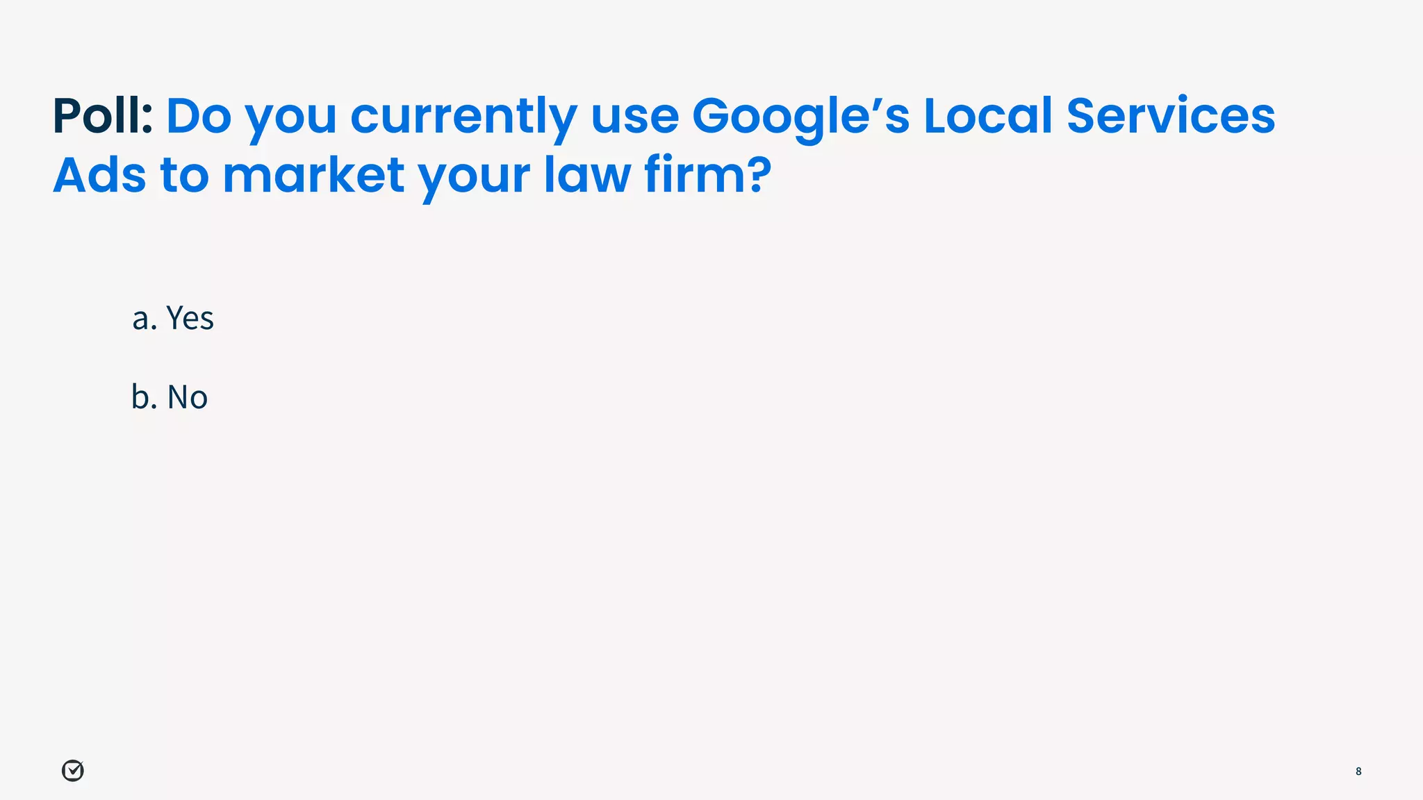 Poll: Do you currently use Google’s Local Services
Ads to market your law firm?
a. Yes
b. No
8
 