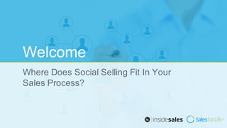 Welcome
Where  Does  Social  Selling  Fit  In  Your  
Sales  Process?
 