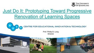 Just Do It: Prototyping Toward Progressive
     Renovation of Learning Spaces


                   Prof. Phillip D. Long
                         Director
 