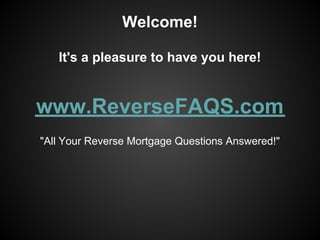 Welcome!

   It's a pleasure to have you here!


www.ReverseFAQS.com
"All Your Reverse Mortgage Questions Answered!"
 