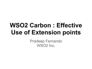 WSO2 Carbon : Effective
Use of Extension points
Pradeep Fernando
WSO2 Inc.
 