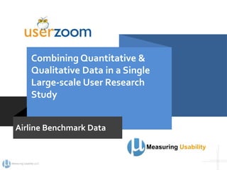 Measuring Usability LLC
Combining Quantitative &
Qualitative Data in a Single
Large-scale User Research
Study
Measuring Usability
Airline Benchmark Data
 