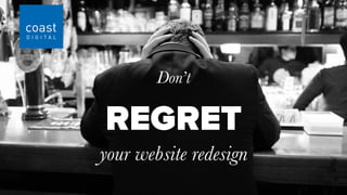 REGRET
Don’t
your website redesign
 