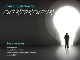 From Employee to…
Sean Ammirati  
@SeanAmmirati
Partner, Birchmere Ventures
Adjunct Professor, Carnegie Mellon University
August 3, 2017
ENTREPRENEUR
 