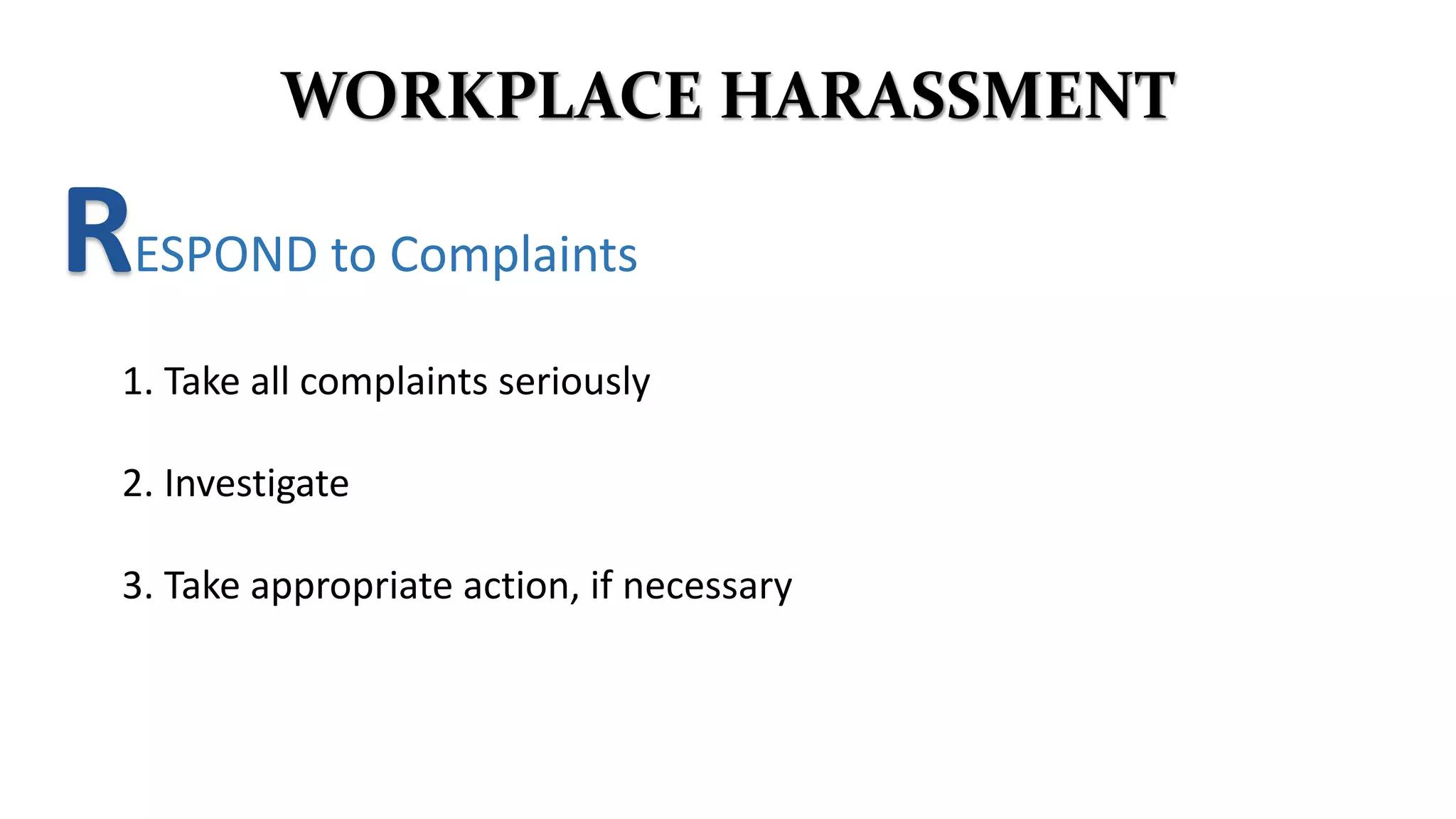 RESPOND to Complaints
WORKPLACE HARASSMENT
2. Investigate
3. Take appropriate action, if necessary
1. Take all complaints seriously
 