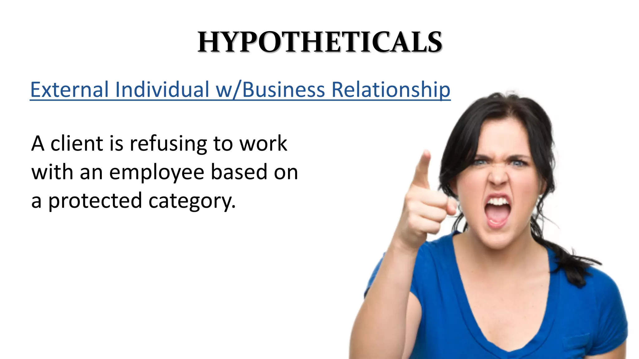 HYPOTHETICALS
A client is refusing to work
with an employee based on
a protected category.
External Individual w/Business Relationship
 