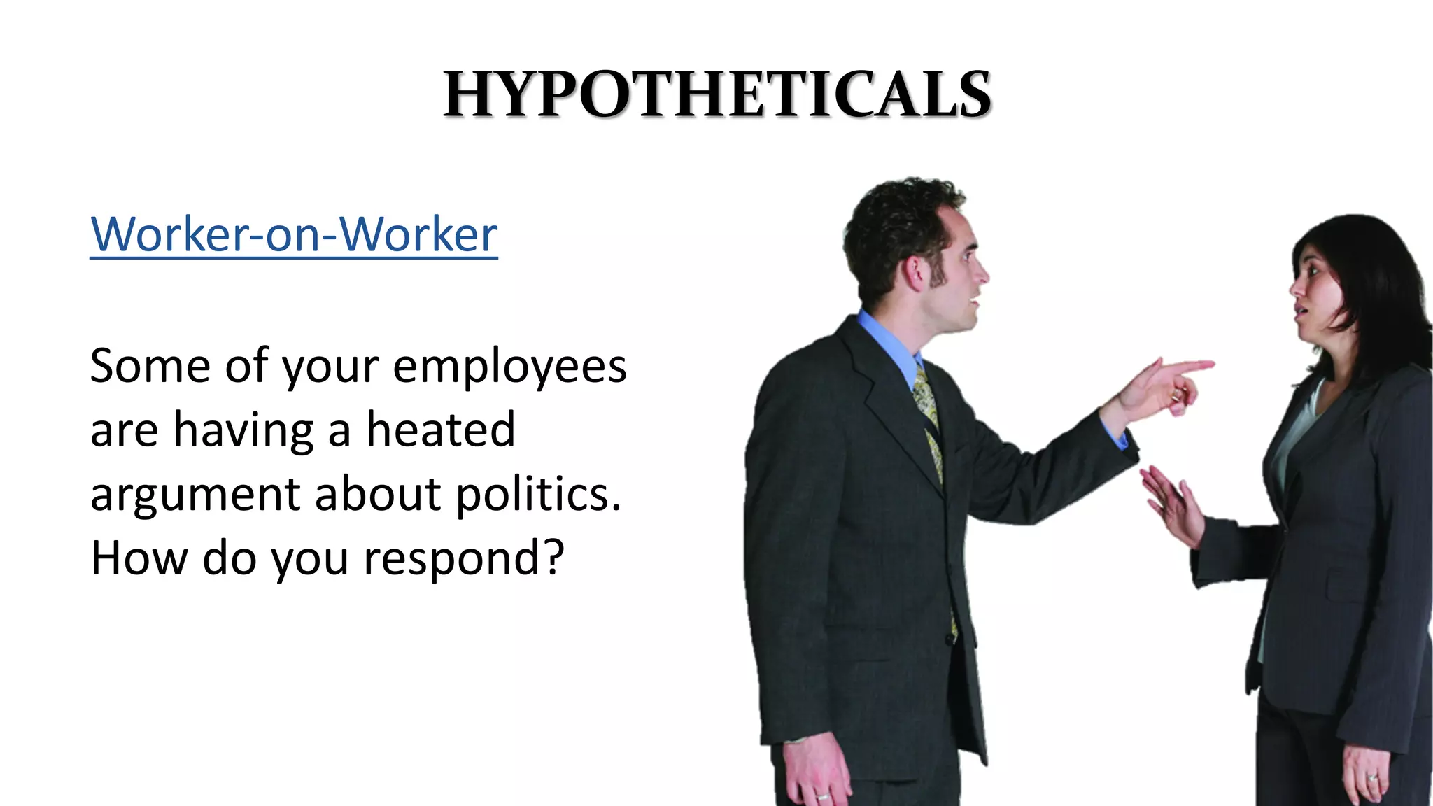 Worker-on-Worker
Some of your employees
are having a heated
argument about politics.
How do you respond?
HYPOTHETICALS
 