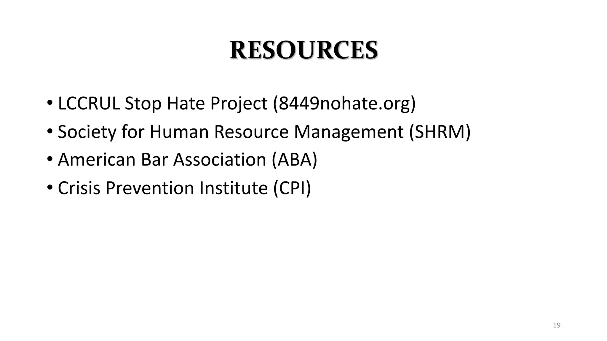 RESOURCES
• LCCRUL Stop Hate Project (8449nohate.org)
• Society for Human Resource Management (SHRM)
• American Bar Association (ABA)
• Crisis Prevention Institute (CPI)
19
 