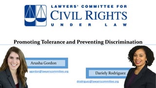 Arusha Gordon
Dariely Rodriguez
drodriguez@lawyerscommittee.org
agordon@lawyerscommittee.org
Promoting Tolerance and Preventing Discrimination
 