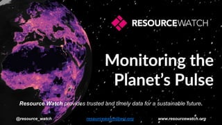 Resource Watch provides trusted and timely data for a sustainable future.
@resource_watch resourcewatch@wri.org www.resourcewatch.org
 