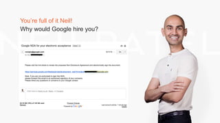 You’re full of it Neil!
Why would Google hire you?
 
