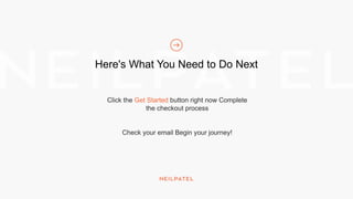 Here's What You Need to Do Next
Click the Get Started button right now Complete
the checkout process
Check your email Begin your journey!
 