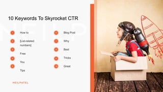 10 Keywords To Skyrocket CTR
How to
[List-related
numbers]
Free
You
Tips
Blog Post
Why
Best
Tricks
Great
1
2
3
4
5
6
7
8
9
10
 
