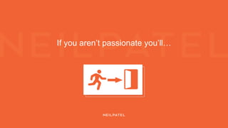If you aren’t passionate you’ll…
 