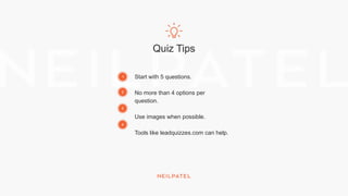 Quiz Tips
Start with 5 questions.
No more than 4 options per
question.
Use images when possible.
Tools like leadquizzes.com can help.
1
2
3
4
 
