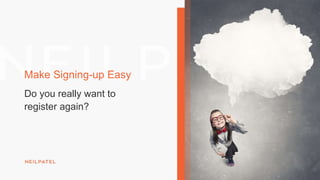 Make Signing-up Easy
Do you really want to
register again?
 