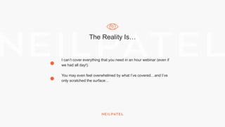 The Reality Is…
I can’t cover everything that you need in an hour webinar (even if
we had all day!).
You may even feel overwhelmed by what I’ve covered…and I’ve
only scratched the surface…
 