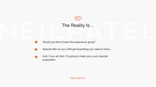 The Reality Is…
Would you like to keep this experience going?
Special offer so you CAN get everything you need to know…
And, if you act fast, I’m going to make you a very special
proposition.
 