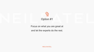 Option #1
Focus on what you are great at
and let the experts do the rest.
 