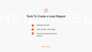 Tools To Create a Lead Magnet
Hello Bar (it’s free)
Click Funnels / Lead Pages
Bounce Exchange (enterprise
solution)
1
2
3
 