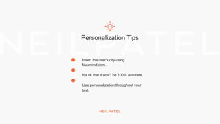 Personalization Tips
Insert the user's city using
Maxmind.com.
It’s ok that it won’t be 100% accurate.
Use personalization throughout your
text.
 